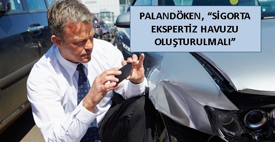 PALANDÖKEN, ‘SİGORTA EKSPERTİZ HAVUZU OLUŞTURULMALI’